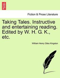 Cover image for Taking Tales. Instructive and Entertaining Reading. Edited by W. H. G. K., Etc.