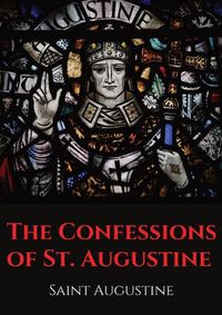 Cover image for The Confessions of St. Augustine: An autobiographical work by Bishop Saint Augustine of Hippo outlining Saint Augustine's sinful youth and his conversion to Christianity.