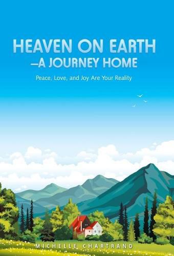 Cover image for Heaven on Earth-A Journey Home: Peace, Love, and Joy Are Your Reality