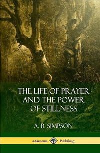 Cover image for The Life of Prayer and the Power of Stillness (Hardcover)