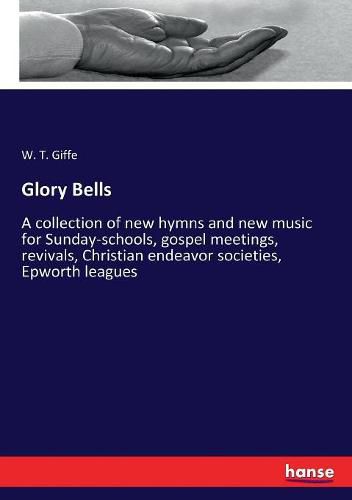 Cover image for Glory Bells: A collection of new hymns and new music for Sunday-schools, gospel meetings, revivals, Christian endeavor societies, Epworth leagues