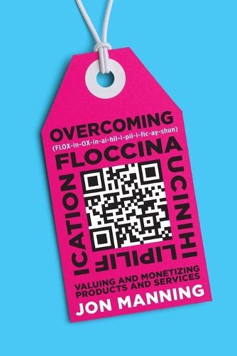 Cover image for Overcoming Floccinaucinihilipilification: Valuing and Monetizing Products and Services