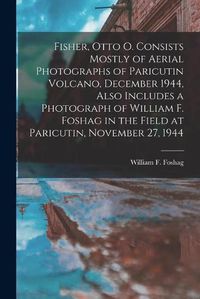 Cover image for Fisher, Otto O. Consists Mostly of Aerial Photographs of Paricutin Volcano, December 1944, Also Includes a Photograph of William F. Foshag in the Field at Paricutin, November 27, 1944