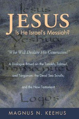 Cover image for Jesus: Is He the Messiah of Israel?: Who Will Declare His Generation?  a Dialogue Based on the Tanakh, Talmud, and Targumim; The Dead Sea Scrolls; And the New Testament