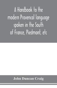 Cover image for A handbook to the modern Provenc&#807;al language spoken in the South of France, Piedmont, etc