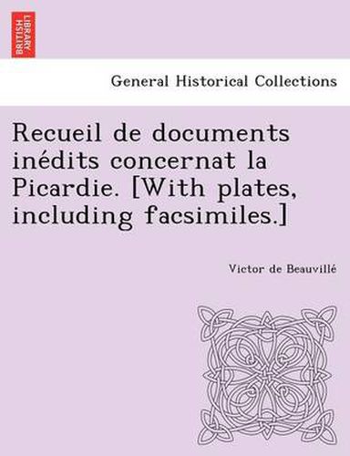 Cover image for Recueil de Documents Ine Dits Concernat La Picardie. [With Plates, Including Facsimiles.]