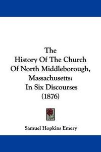 Cover image for The History of the Church of North Middleborough, Massachusetts: In Six Discourses (1876)