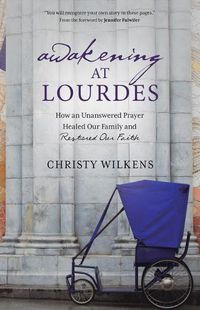 Cover image for Awakening at Lourdes: How an Unanswered Prayer Healed Our Family and Restored Our Faith