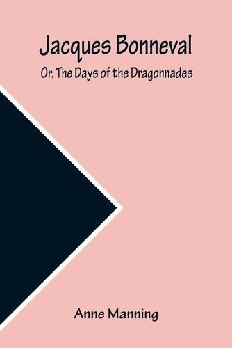 Cover image for Jacques Bonneval; Or, The Days of the Dragonnades