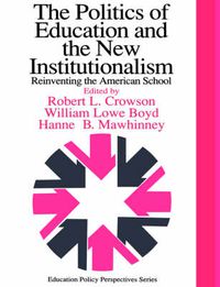Cover image for The Politics Of Education And The New Institutionalism: Reinventing The American School