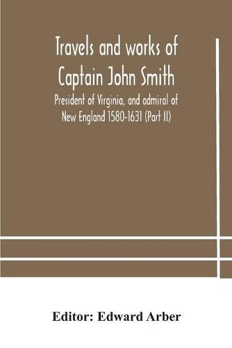 Travels and works of Captain John Smith; President of Virginia, and admiral of New England 1580-1631 (Part II)