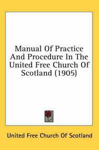 Cover image for Manual of Practice and Procedure in the United Free Church of Scotland (1905)