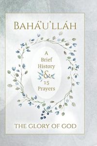 Cover image for Baha'u'llah - The Glory of God - A Brief History & 15 Prayers: (illustrated)