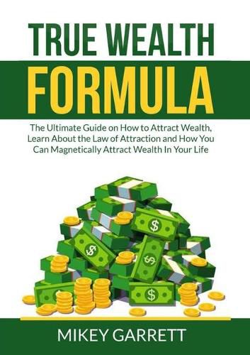 Cover image for True Wealth Formula: The Ultimate Guide on How to Attract Wealth, Learn About the Law of Attraction and How You Can Magnetically Attract Wealth In Your Life