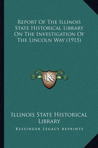 Cover image for Report of the Illinois State Historical Library on the Investigation of the Lincoln Way (1915)