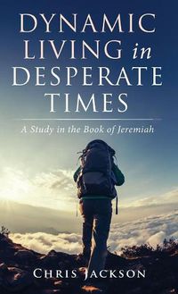 Cover image for Dynamic Living in Desperate Times: A Study in the Book of Jeremiah