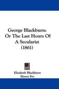 Cover image for George Blackburn: Or The Last Hours Of A Secularist (1861)