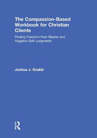 Cover image for The Compassion-Based Workbook for Christian Clients: Finding Freedom from Shame and Negative Self-Judgments