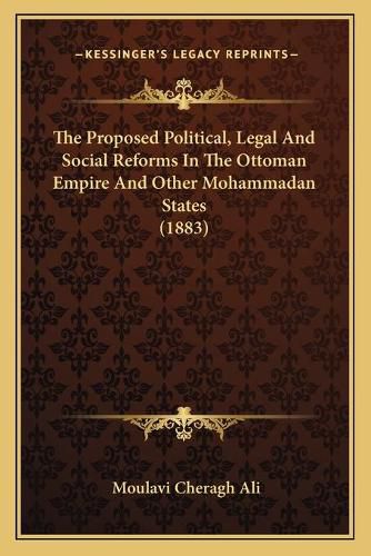 Cover image for The Proposed Political, Legal and Social Reforms in the Ottoman Empire and Other Mohammadan States (1883)