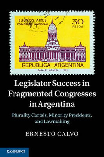 Cover image for Legislator Success in Fragmented Congresses in Argentina: Plurality Cartels, Minority Presidents, and Lawmaking