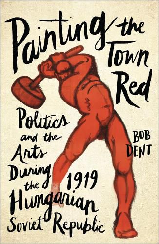 Cover image for Painting the Town Red: Politics and the Arts During the 1919 Hungarian Soviet Republic