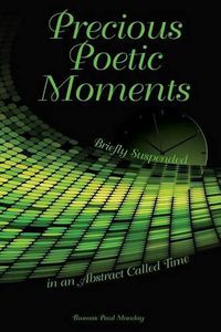 Cover image for Precious Poetic Moments Briefly Suspended in an Abstract Called Time