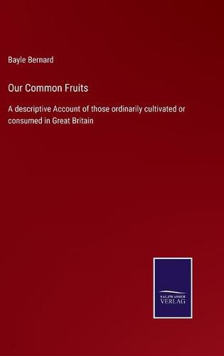 Cover image for Our Common Fruits: A descriptive Account of those ordinarily cultivated or consumed in Great Britain