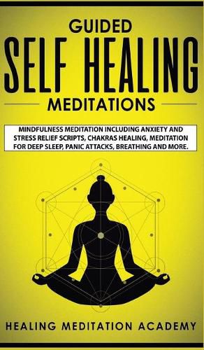 Cover image for Guided Self Healing Meditations: Mindfulness Meditation Including Anxiety and Stress Relief Scripts, Chakras Healing, Meditation for Deep Sleep, Panic Attacks, Breathing and More.