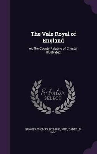 The Vale Royal of England: Or, the County Palatine of Chester Illustrated