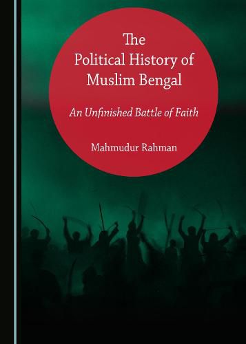 Cover image for The Political History of Muslim Bengal: An Unfinished Battle of Faith