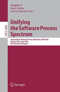 Cover image for Unifying the Software Process Spectrum: International Software Process Workshop, SPW 2005, Beijing, China, May 25-27, 2005 Revised Selected Papers