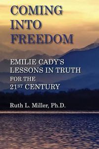 Cover image for Coming Into Freedom--Emilie Cady's Lessons in Truth for the 21st Century