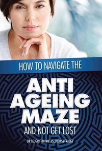 Cover image for How to Navigate the Anti -Ageing Maze And Not Get Lost: A Novice's Guide to Cosmetic Injectables