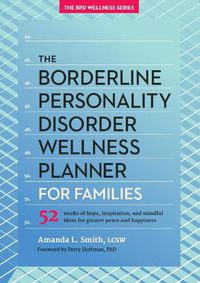 Cover image for The Borderline Personality Disorder Wellness Planner for Families: 52 Weeks of Hope, Inspiration, and Mindful Ideas for Greater Peace and Happiness