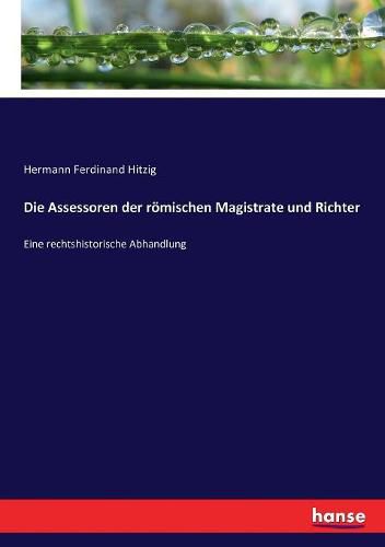 Die Assessoren der roemischen Magistrate und Richter: Eine rechtshistorische Abhandlung