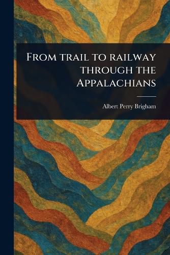 Cover image for From Trail to Railway Through the Appalachians