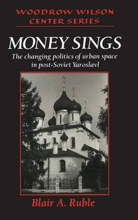 Cover image for Money Sings: The Changing Politics of Urban Space in Post-Soviet Yaroslavl