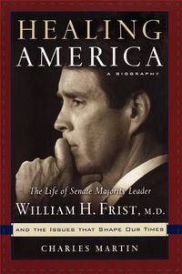 Cover image for Healing America: The Life of Senate Majority Leader Bill Frist and the Issues that Shape Our Times