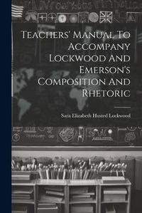 Cover image for Teachers' Manual To Accompany Lockwood And Emerson's Composition And Rhetoric