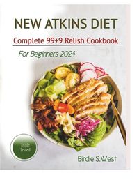 Cover image for New Atkins Diet Complete "99+9" Relish Cookbook For Beginner2024