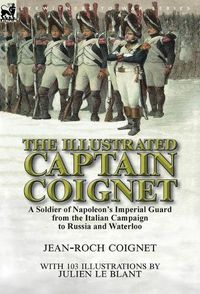 Cover image for The Illustrated Captain Coignet: A Soldier of Napoleon's Imperial Guard from the Italian Campaign to Russia and Waterloo