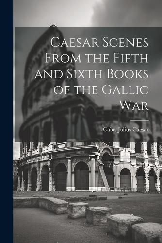 Caesar Scenes From the Fifth and Sixth Books of the Gallic War