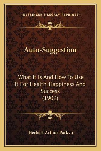 Cover image for Auto-Suggestion: What It Is and How to Use It for Health, Happiness and Success (1909)