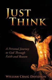 Cover image for Just Think: A personal Journey to God Through Faith and Reason