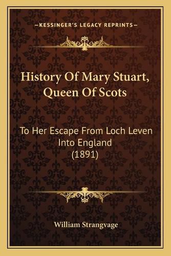 History of Mary Stuart, Queen of Scots: To Her Escape from Loch Leven Into England (1891)