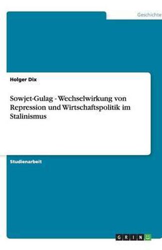 Cover image for Sowjet-Gulag - Wechselwirkung von Repression und Wirtschaftspolitik im Stalinismus