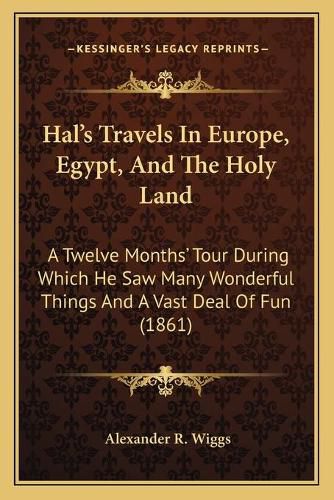 Cover image for Hal's Travels in Europe, Egypt, and the Holy Land: A Twelve Months' Tour During Which He Saw Many Wonderful Things and a Vast Deal of Fun (1861)