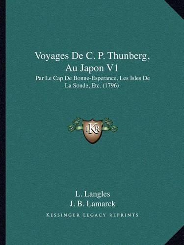 Voyages de C. P. Thunberg, Au Japon V1 Voyages de C. P. Thunberg, Au Japon V1: Par Le Cap de Bonne-Esperance, Les Isles de La Sonde, Etc. (Par Le Cap de Bonne-Esperance, Les Isles de La Sonde, Etc. (1796) 1796)