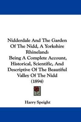 Cover image for Nidderdale and the Garden of the Nidd, a Yorkshire Rhineland: Being a Complete Account, Historical, Scientific, and Descriptive of the Beautiful Valley of the Nidd (1894)