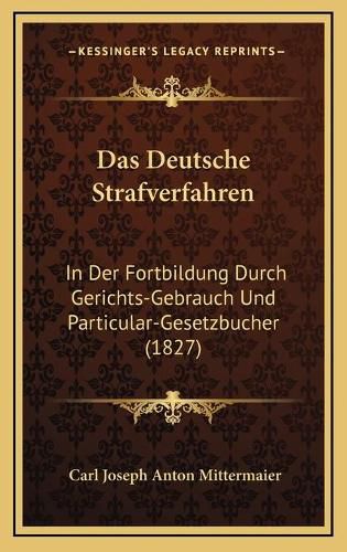 Cover image for Das Deutsche Strafverfahren: In Der Fortbildung Durch Gerichts-Gebrauch Und Particular-Gesetzbucher (1827)
